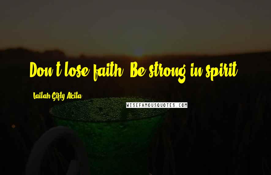 Lailah Gifty Akita Quotes: Don't lose faith. Be strong in spirit.