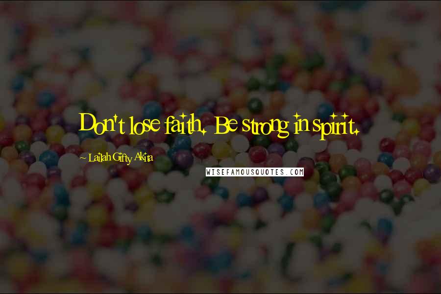 Lailah Gifty Akita Quotes: Don't lose faith. Be strong in spirit.