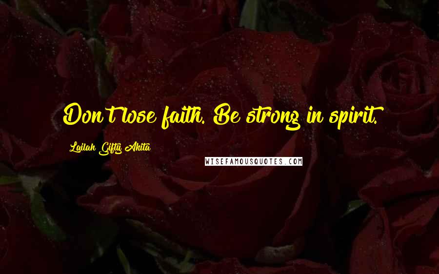 Lailah Gifty Akita Quotes: Don't lose faith. Be strong in spirit.