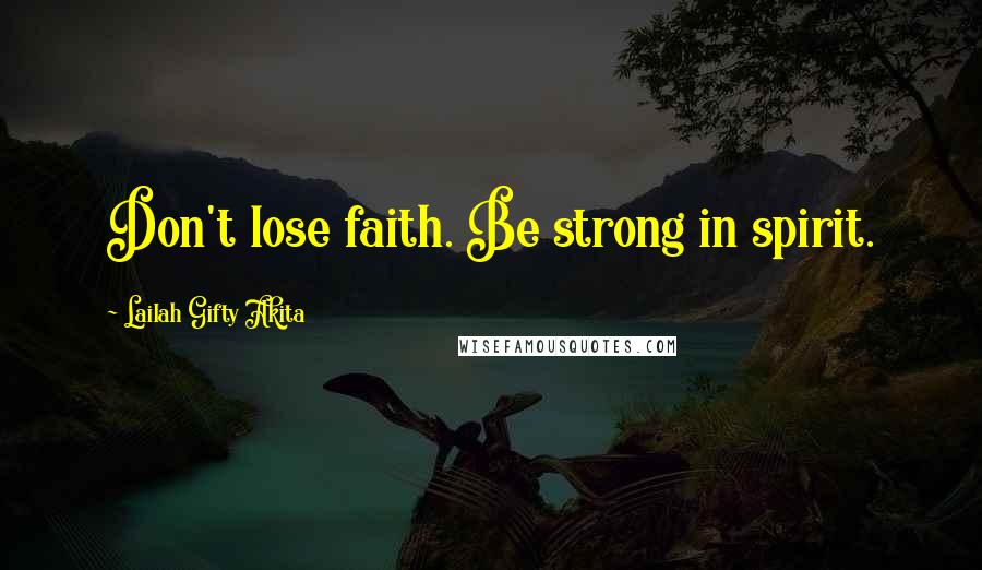 Lailah Gifty Akita Quotes: Don't lose faith. Be strong in spirit.