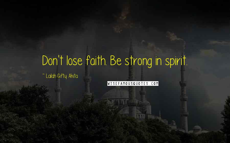 Lailah Gifty Akita Quotes: Don't lose faith. Be strong in spirit.