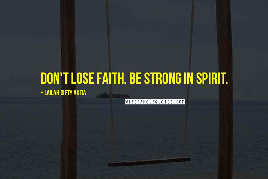 Lailah Gifty Akita Quotes: Don't lose faith. Be strong in spirit.