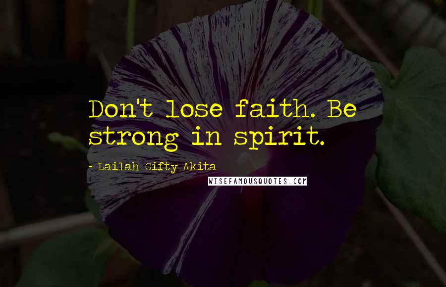 Lailah Gifty Akita Quotes: Don't lose faith. Be strong in spirit.