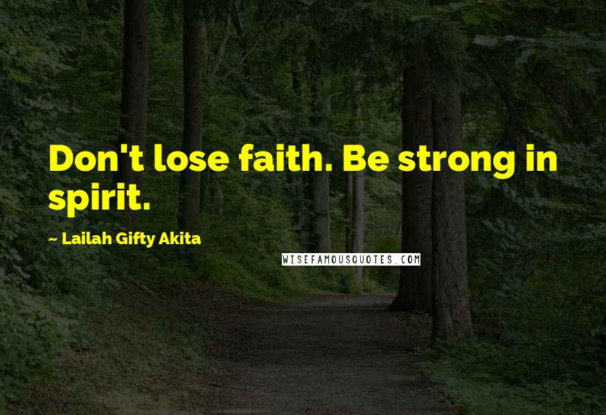 Lailah Gifty Akita Quotes: Don't lose faith. Be strong in spirit.