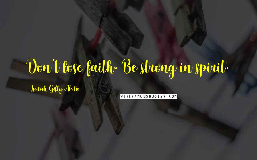 Lailah Gifty Akita Quotes: Don't lose faith. Be strong in spirit.