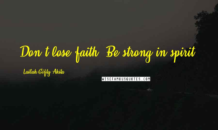 Lailah Gifty Akita Quotes: Don't lose faith. Be strong in spirit.