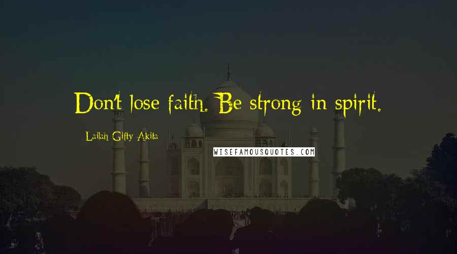 Lailah Gifty Akita Quotes: Don't lose faith. Be strong in spirit.