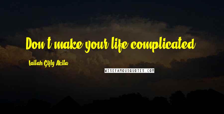 Lailah Gifty Akita Quotes: Don't make your life complicated.