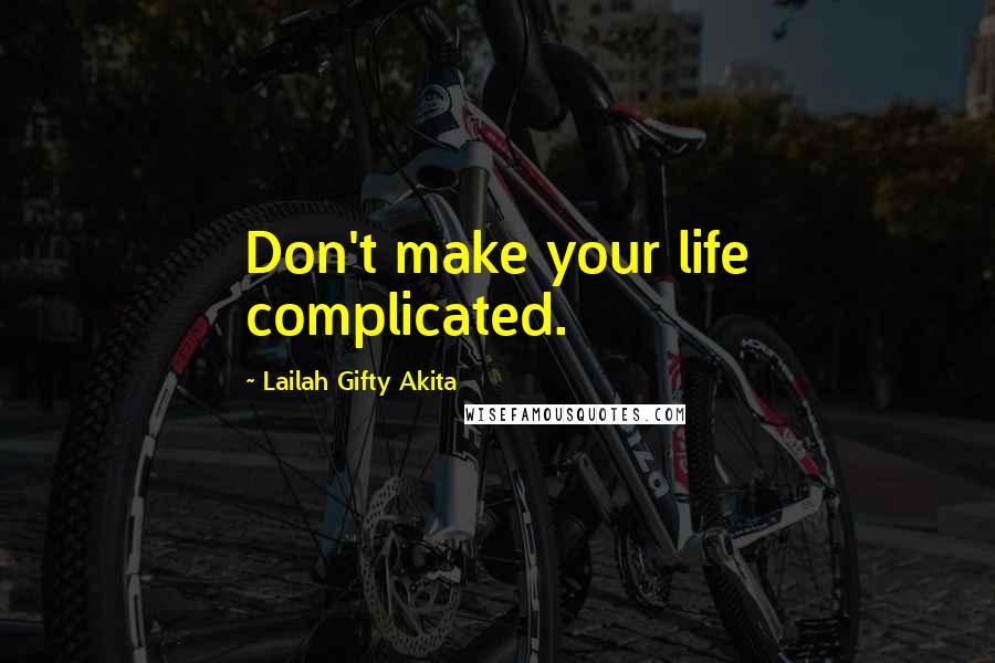 Lailah Gifty Akita Quotes: Don't make your life complicated.