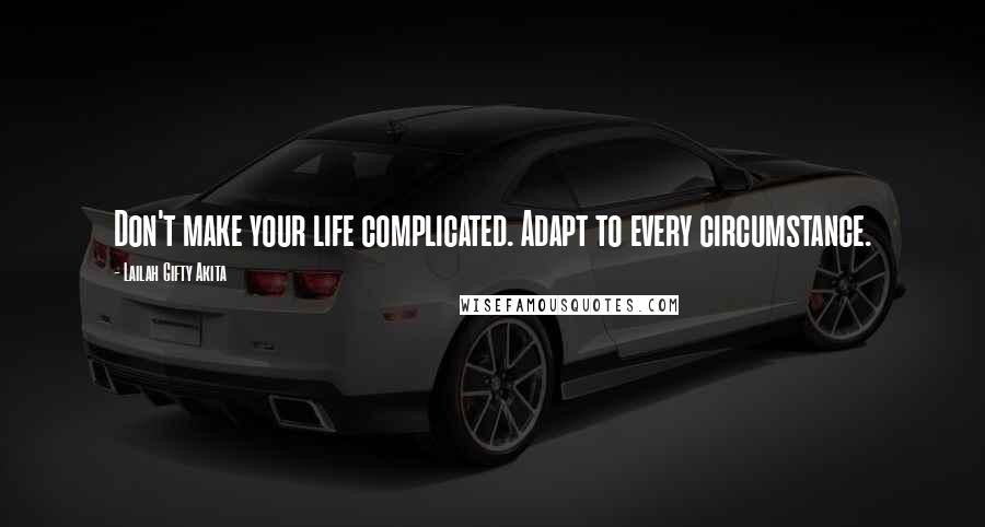 Lailah Gifty Akita Quotes: Don't make your life complicated. Adapt to every circumstance.