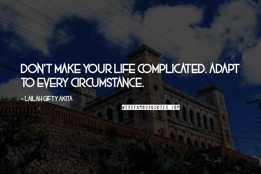 Lailah Gifty Akita Quotes: Don't make your life complicated. Adapt to every circumstance.