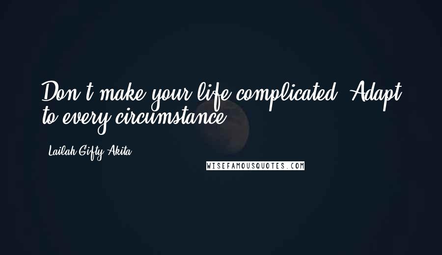 Lailah Gifty Akita Quotes: Don't make your life complicated. Adapt to every circumstance.