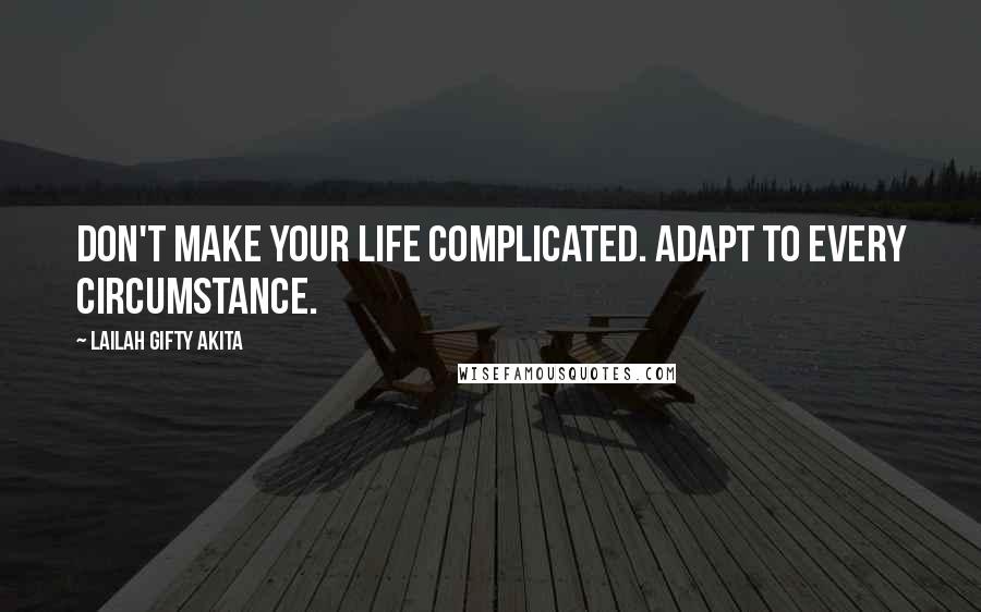 Lailah Gifty Akita Quotes: Don't make your life complicated. Adapt to every circumstance.