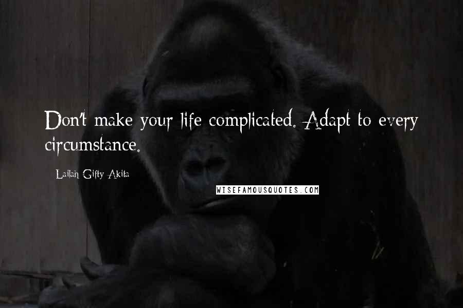 Lailah Gifty Akita Quotes: Don't make your life complicated. Adapt to every circumstance.