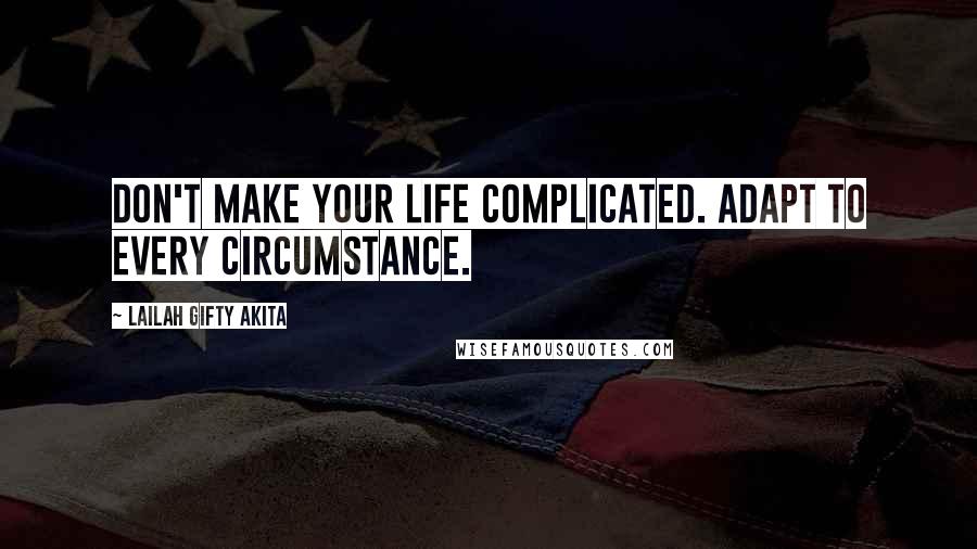 Lailah Gifty Akita Quotes: Don't make your life complicated. Adapt to every circumstance.