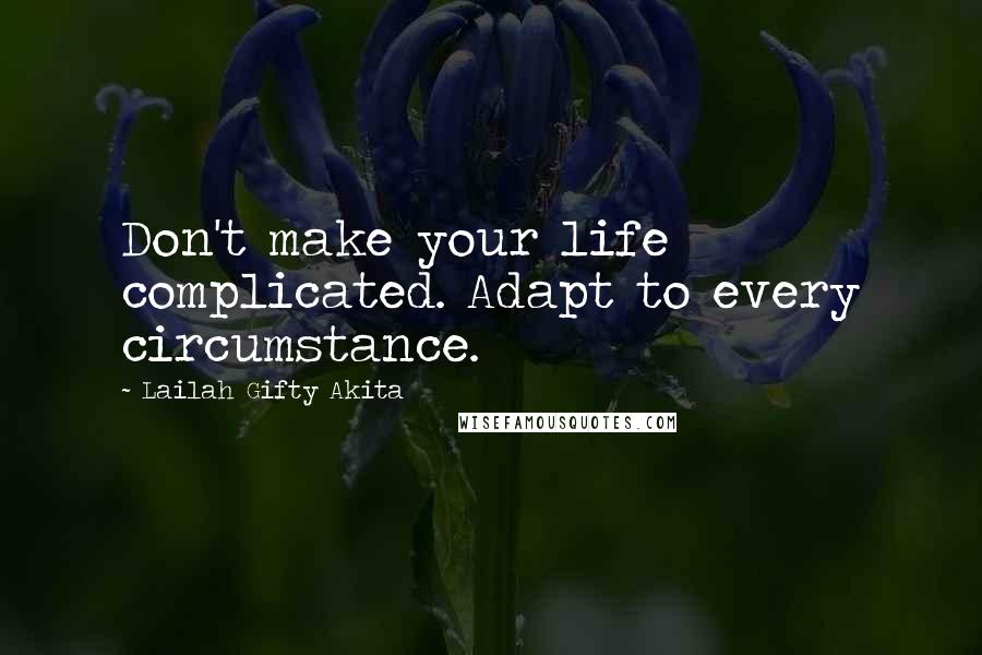 Lailah Gifty Akita Quotes: Don't make your life complicated. Adapt to every circumstance.