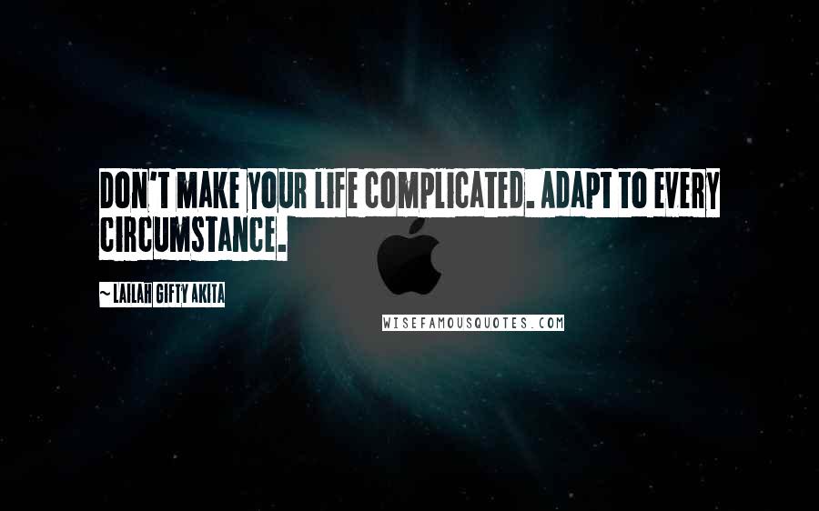 Lailah Gifty Akita Quotes: Don't make your life complicated. Adapt to every circumstance.