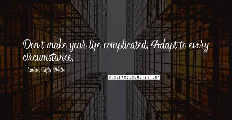 Lailah Gifty Akita Quotes: Don't make your life complicated. Adapt to every circumstance.