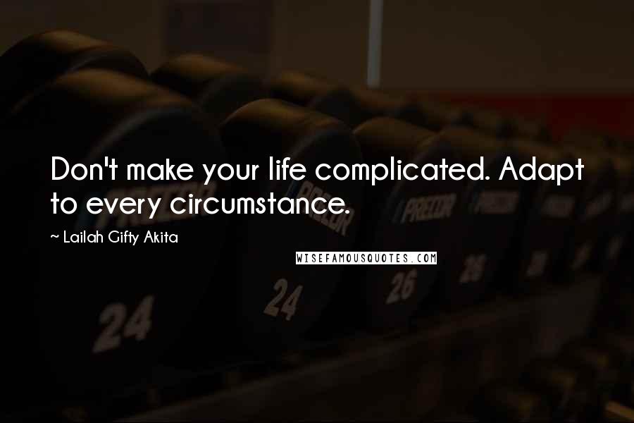 Lailah Gifty Akita Quotes: Don't make your life complicated. Adapt to every circumstance.