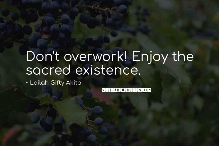 Lailah Gifty Akita Quotes: Don't overwork! Enjoy the sacred existence.