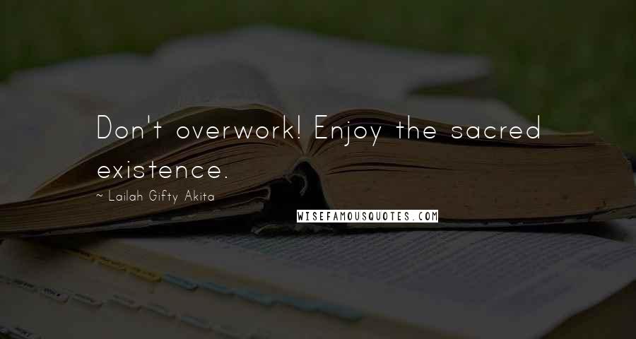 Lailah Gifty Akita Quotes: Don't overwork! Enjoy the sacred existence.