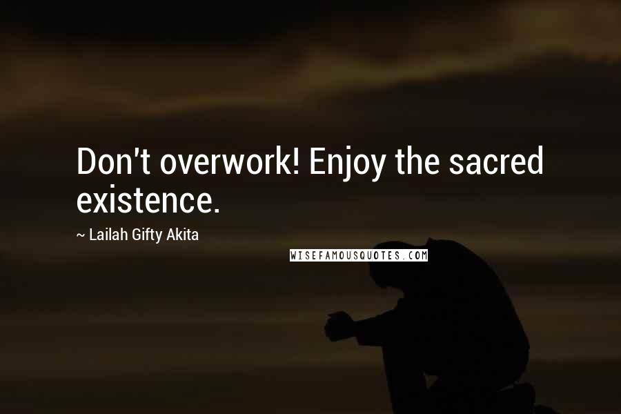 Lailah Gifty Akita Quotes: Don't overwork! Enjoy the sacred existence.