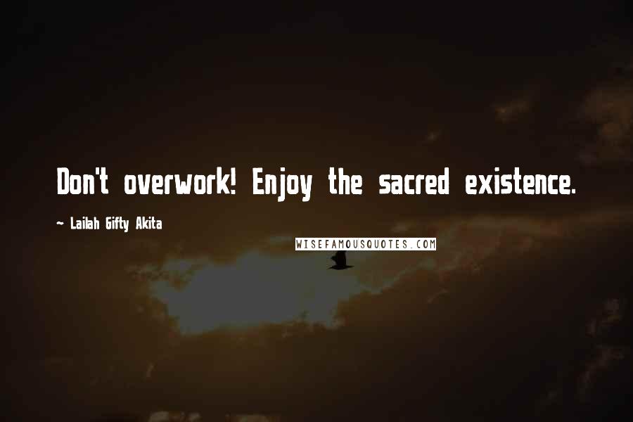 Lailah Gifty Akita Quotes: Don't overwork! Enjoy the sacred existence.