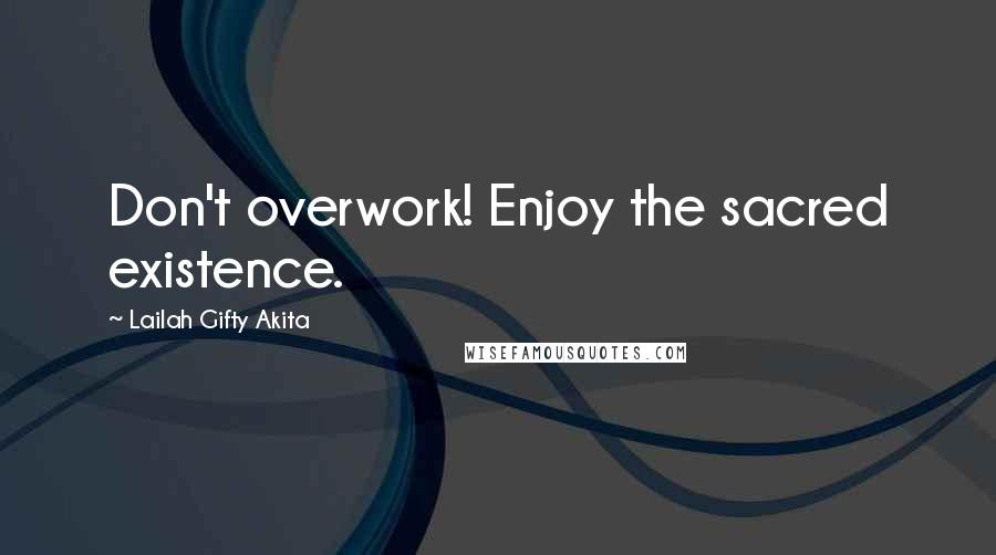 Lailah Gifty Akita Quotes: Don't overwork! Enjoy the sacred existence.