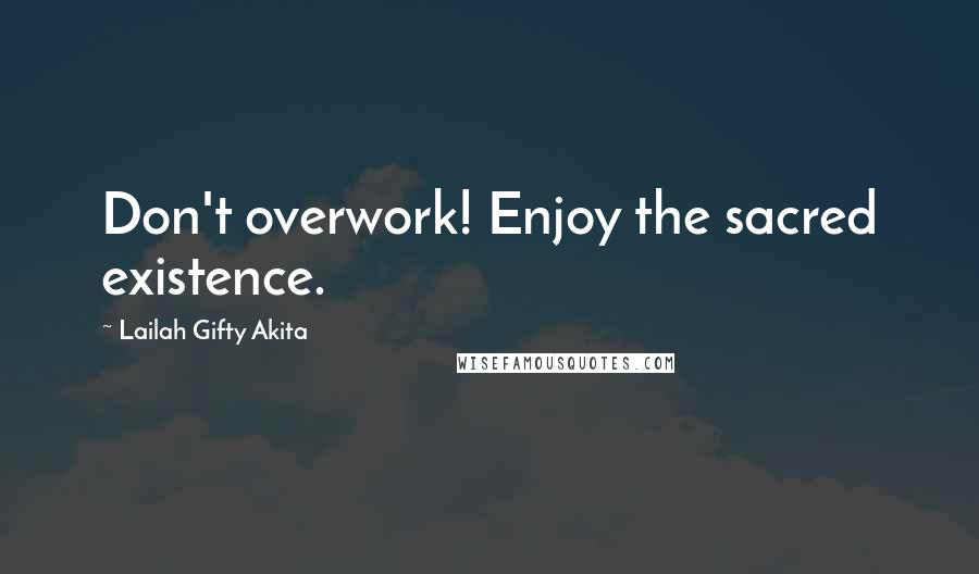 Lailah Gifty Akita Quotes: Don't overwork! Enjoy the sacred existence.