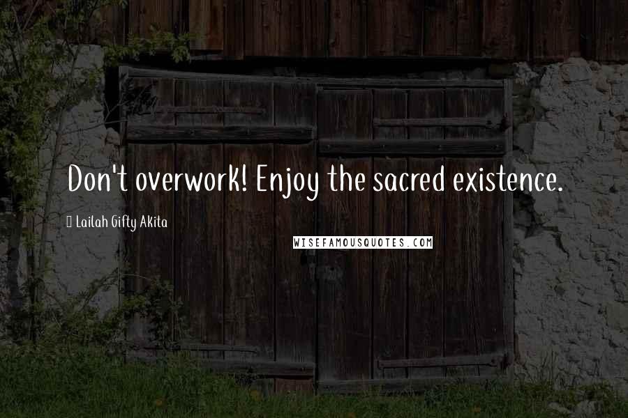 Lailah Gifty Akita Quotes: Don't overwork! Enjoy the sacred existence.