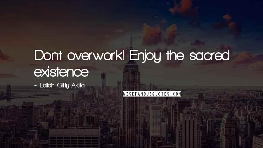 Lailah Gifty Akita Quotes: Don't overwork! Enjoy the sacred existence.