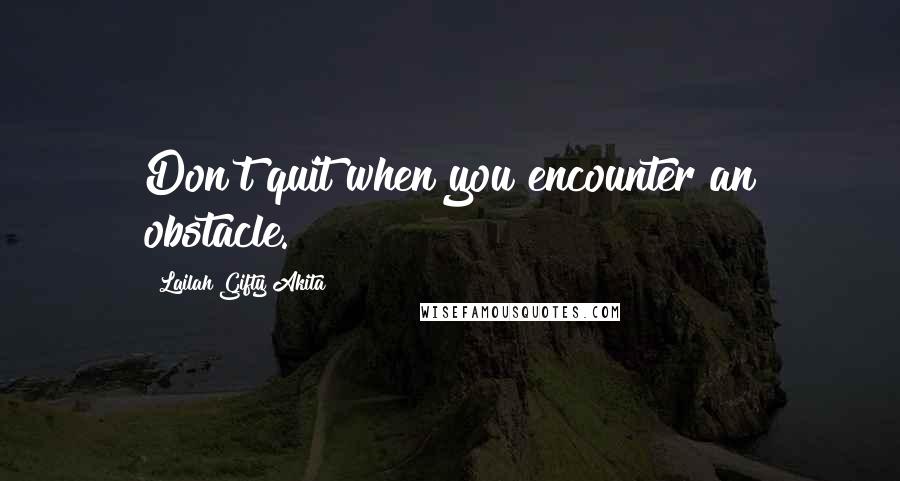 Lailah Gifty Akita Quotes: Don't quit when you encounter an obstacle.