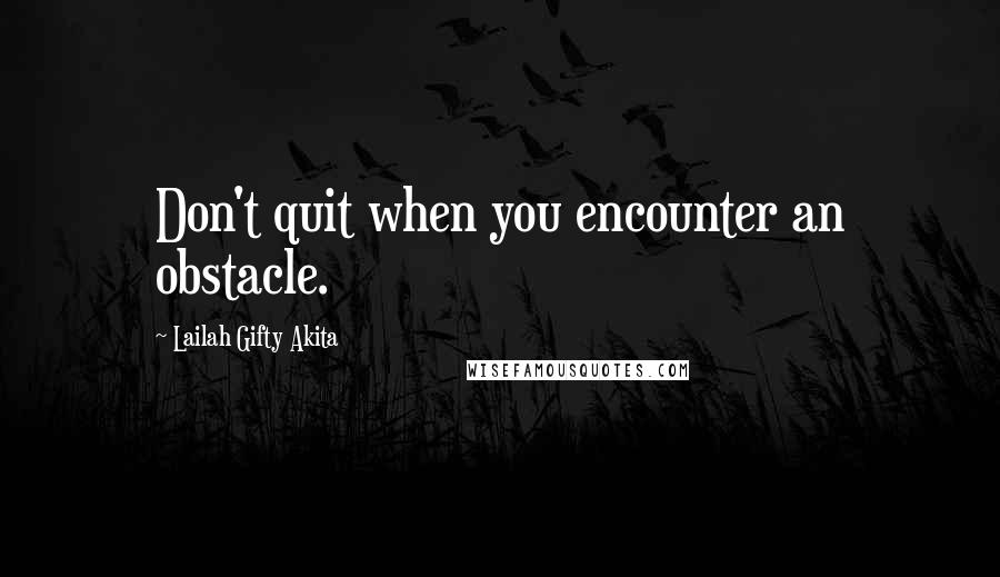 Lailah Gifty Akita Quotes: Don't quit when you encounter an obstacle.