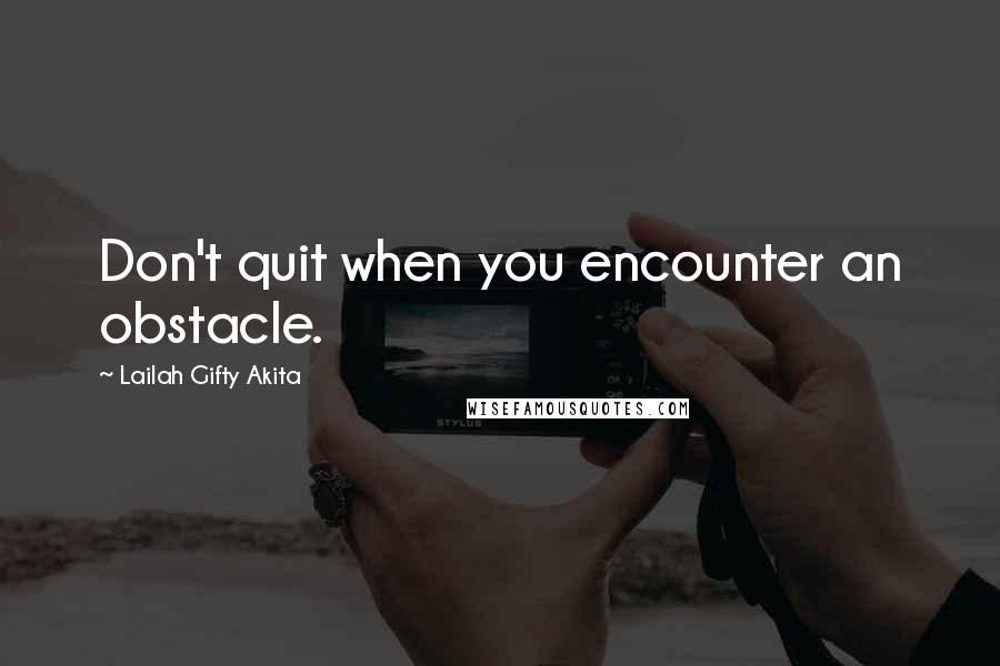 Lailah Gifty Akita Quotes: Don't quit when you encounter an obstacle.