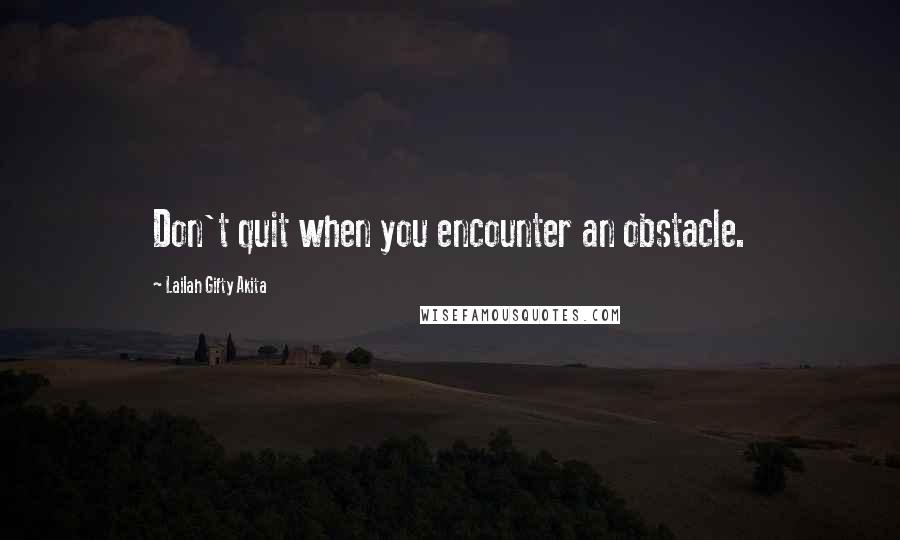 Lailah Gifty Akita Quotes: Don't quit when you encounter an obstacle.