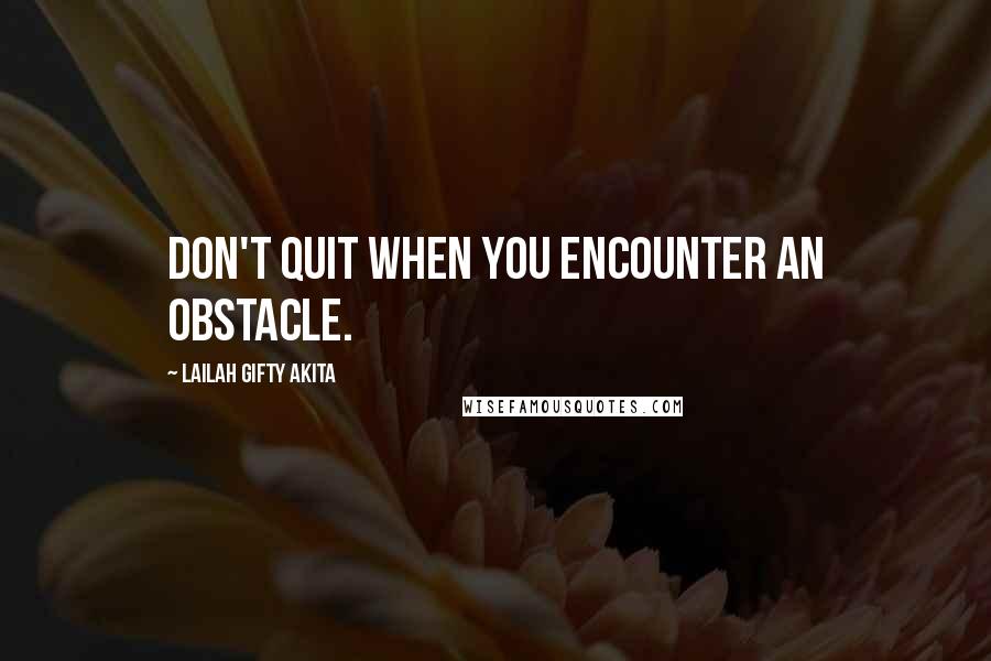 Lailah Gifty Akita Quotes: Don't quit when you encounter an obstacle.