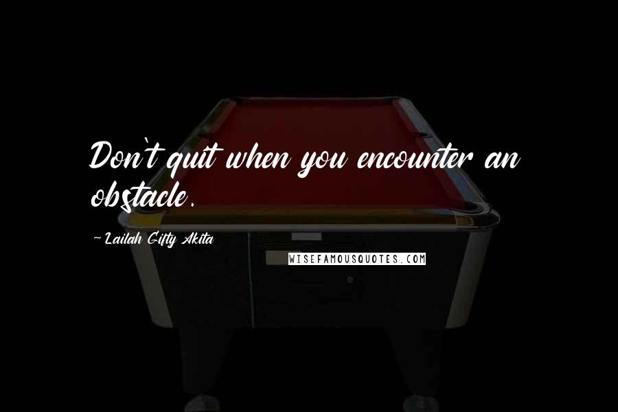 Lailah Gifty Akita Quotes: Don't quit when you encounter an obstacle.