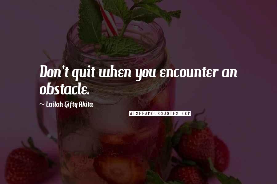 Lailah Gifty Akita Quotes: Don't quit when you encounter an obstacle.