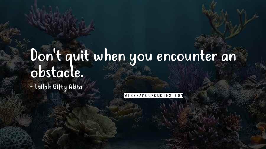 Lailah Gifty Akita Quotes: Don't quit when you encounter an obstacle.