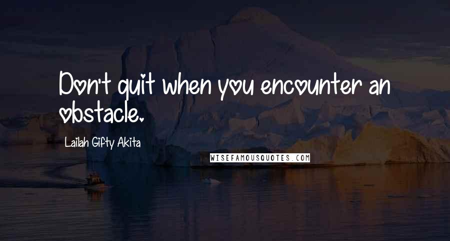 Lailah Gifty Akita Quotes: Don't quit when you encounter an obstacle.