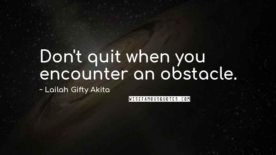 Lailah Gifty Akita Quotes: Don't quit when you encounter an obstacle.