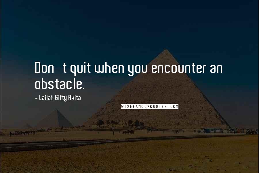 Lailah Gifty Akita Quotes: Don't quit when you encounter an obstacle.
