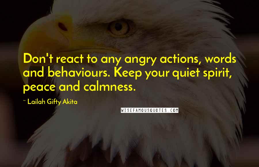 Lailah Gifty Akita Quotes: Don't react to any angry actions, words and behaviours. Keep your quiet spirit, peace and calmness.