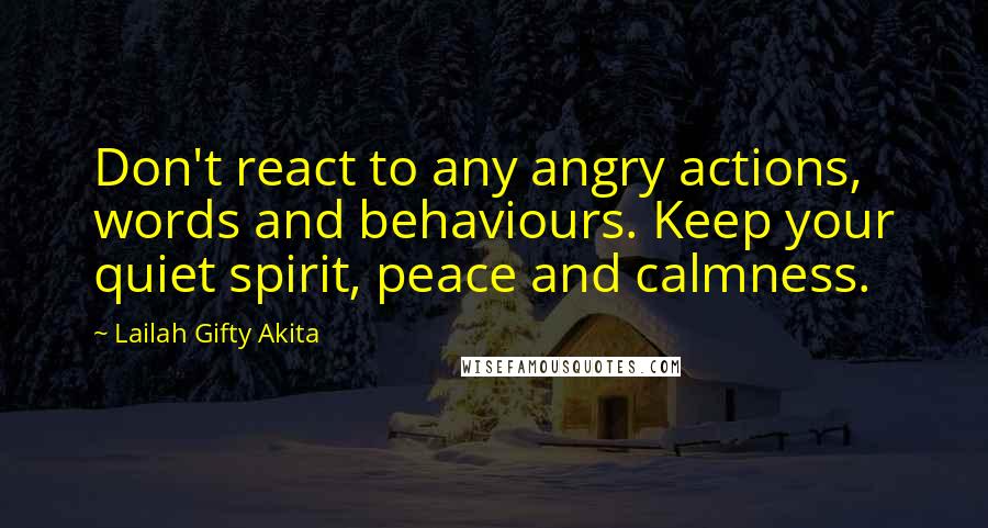 Lailah Gifty Akita Quotes: Don't react to any angry actions, words and behaviours. Keep your quiet spirit, peace and calmness.