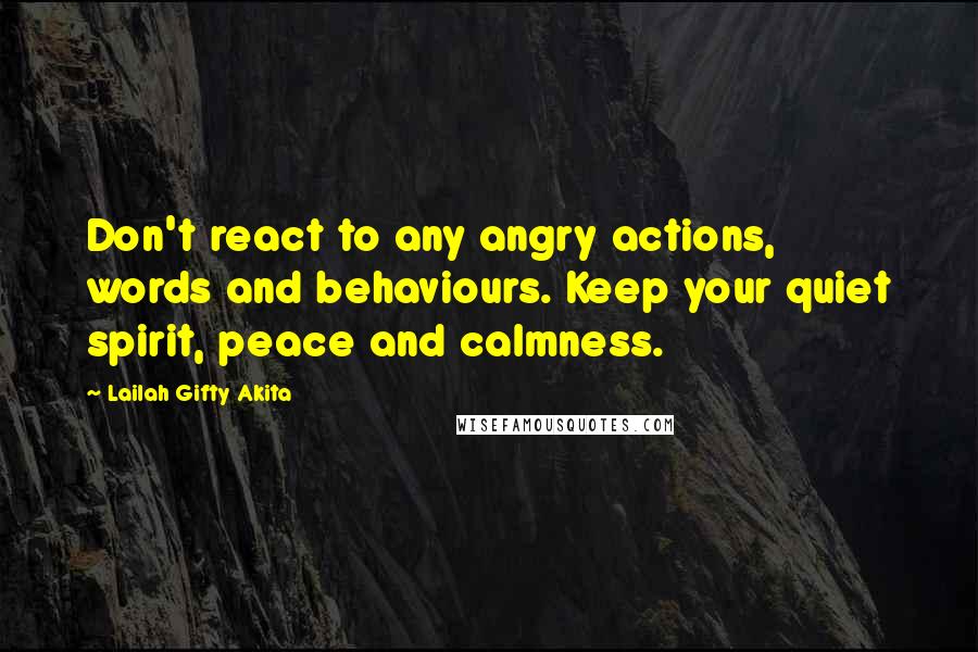 Lailah Gifty Akita Quotes: Don't react to any angry actions, words and behaviours. Keep your quiet spirit, peace and calmness.