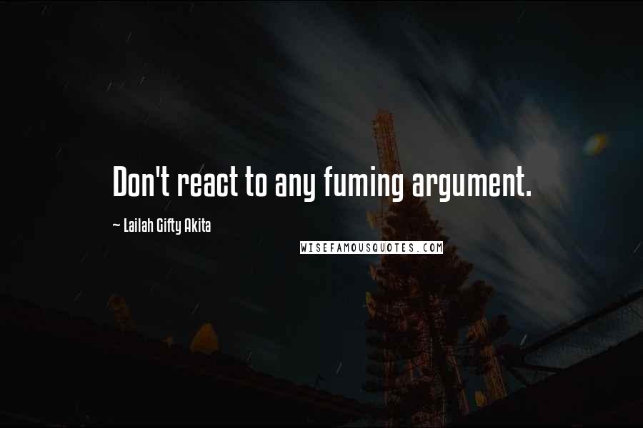 Lailah Gifty Akita Quotes: Don't react to any fuming argument.