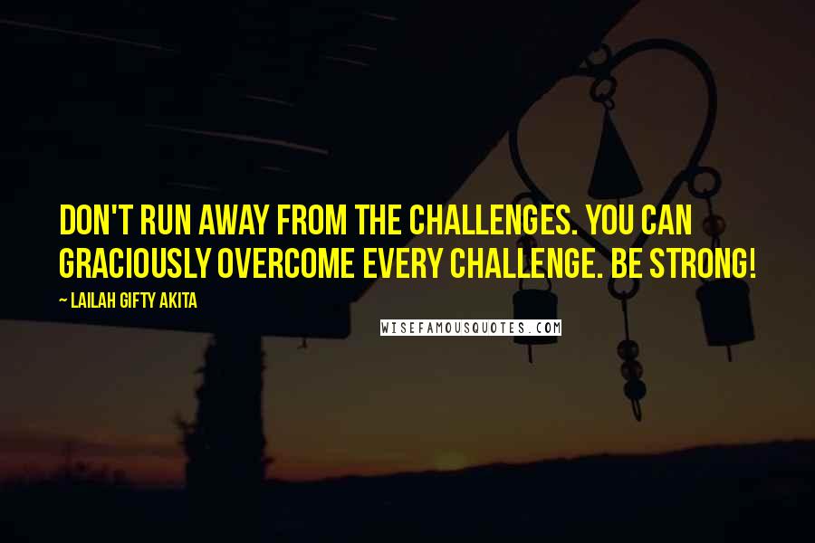 Lailah Gifty Akita Quotes: Don't run away from the challenges. You can graciously overcome every challenge. Be strong!