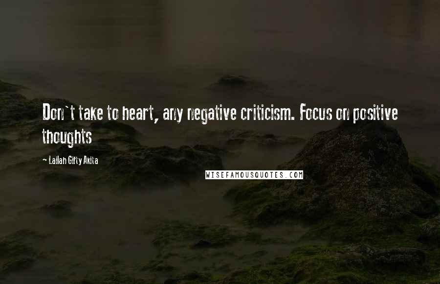 Lailah Gifty Akita Quotes: Don't take to heart, any negative criticism. Focus on positive thoughts