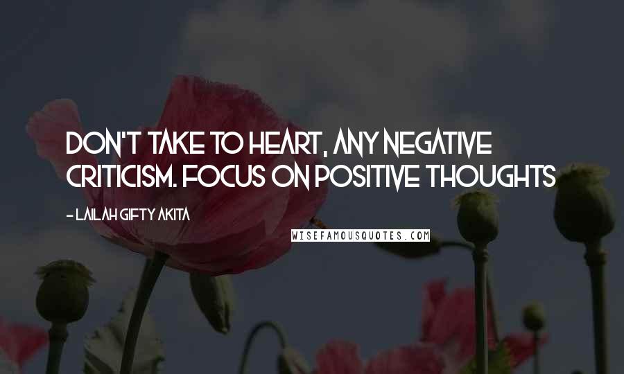 Lailah Gifty Akita Quotes: Don't take to heart, any negative criticism. Focus on positive thoughts