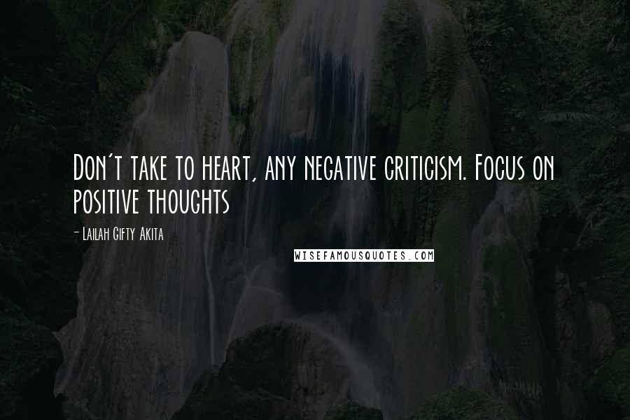 Lailah Gifty Akita Quotes: Don't take to heart, any negative criticism. Focus on positive thoughts